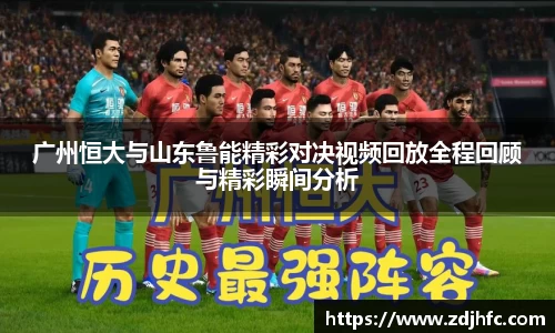 广州恒大与山东鲁能精彩对决视频回放全程回顾与精彩瞬间分析
