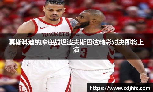 莫斯科迪纳摩迎战坦波夫斯巴达精彩对决即将上演