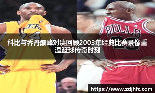 科比与乔丹巅峰对决回顾2003年经典比赛录像重温篮球传奇时刻